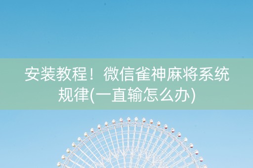 安装教程！微信雀神麻将系统规律(一直输怎么办)