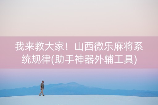 我来教大家！山西微乐麻将系统规律(助手神器外辅工具)