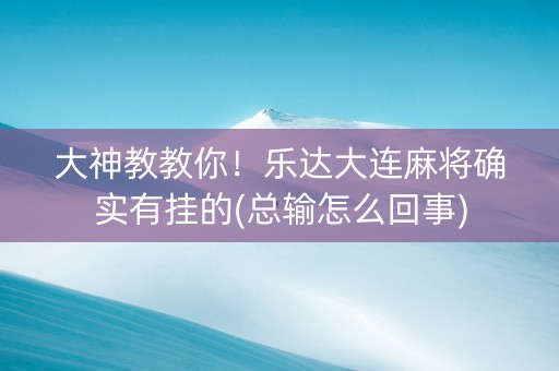 大神教教你！乐达大连麻将确实有挂的(总输怎么回事)