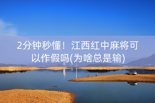 2分钟秒懂！江西红中麻将可以作假吗(为啥总是输)