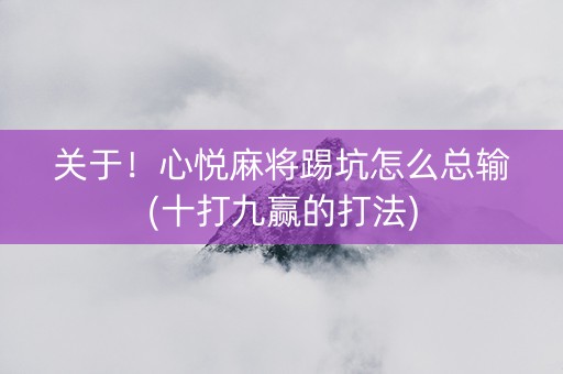 关于！心悦麻将踢坑怎么总输(十打九赢的打法)