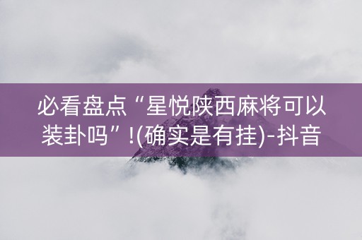 必看盘点“星悦陕西麻将可以装卦吗”!(确实是有挂)-抖音