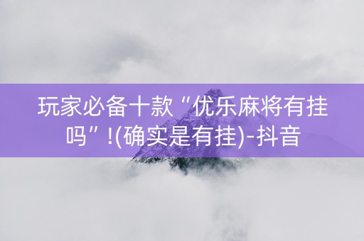 玩家必备十款“优乐麻将有挂吗”!(确实是有挂)-抖音