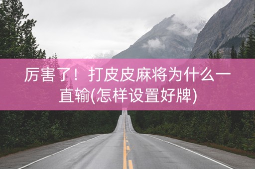 厉害了！打皮皮麻将为什么一直输(怎样设置好牌)