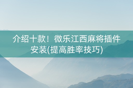 介绍十款！微乐江西麻将插件安装(提高胜率技巧)