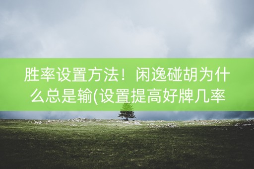 胜率设置方法！闲逸碰胡为什么总是输(设置提高好牌几率)