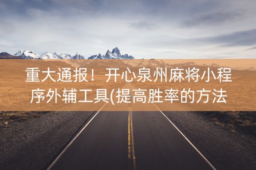 重大通报！开心泉州麻将小程序外辅工具(提高胜率的方法)