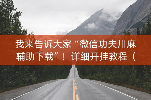 我来告诉大家“微信功夫川麻辅助下载”！详细开挂教程（确实真的有挂)-抖音