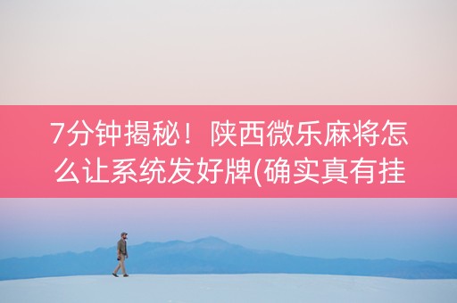 7分钟揭秘！陕西微乐麻将怎么让系统发好牌(确实真有挂)