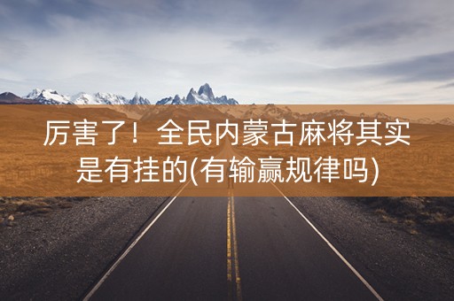 厉害了！全民内蒙古麻将其实是有挂的(有输赢规律吗)
