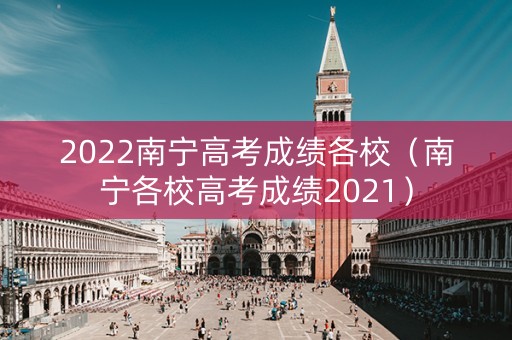 2022南宁高考成绩各校（南宁各校高考成绩2021）