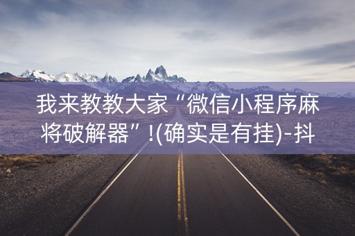 我来教教大家“微信小程序麻将破解器”!(确实是有挂)-抖音