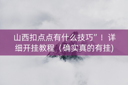 山西扣点点有什么技巧”！详细开挂教程（确实真的有挂)-抖音