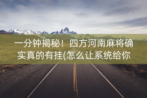 一分钟揭秘！四方河南麻将确实真的有挂(怎么让系统给你发好牌)