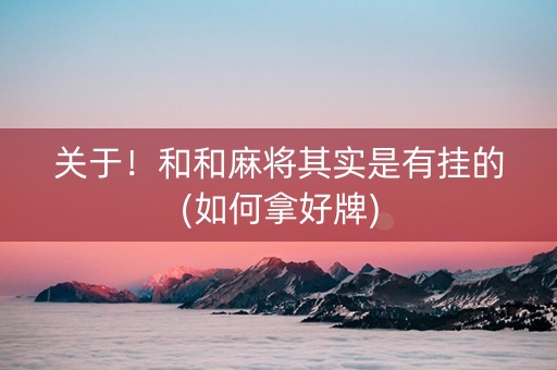 关于！和和麻将其实是有挂的(如何拿好牌)