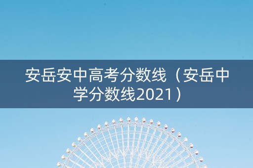 安岳安中高考分数线（安岳中学分数线2021）