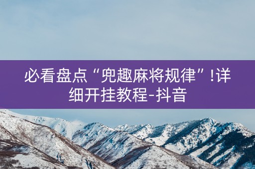 必看盘点“兜趣麻将规律”!详细开挂教程-抖音