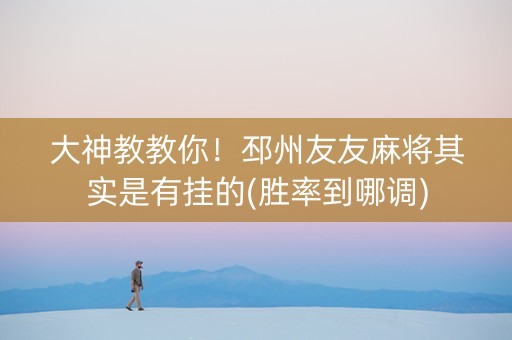 大神教教你！邳州友友麻将其实是有挂的(胜率到哪调)