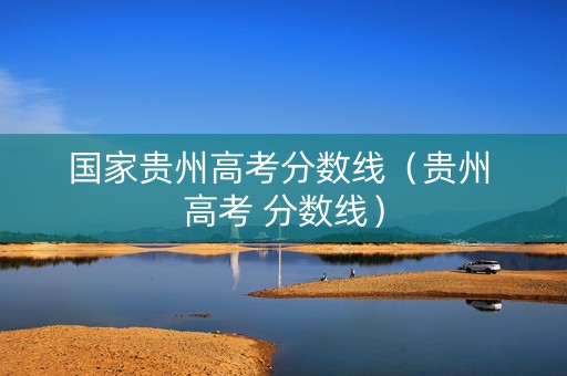 国家贵州高考分数线（贵州 高考 分数线）