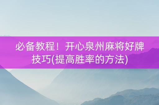 必备教程！开心泉州麻将好牌技巧(提高胜率的方法)