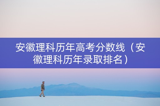 安徽理科历年高考分数线（安徽理科历年录取排名）