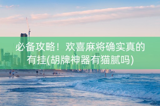 必备攻略！欢喜麻将确实真的有挂(胡牌神器有猫腻吗)