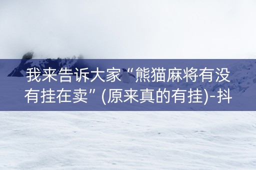 我来告诉大家“熊猫麻将有没有挂在卖”(原来真的有挂)-抖音