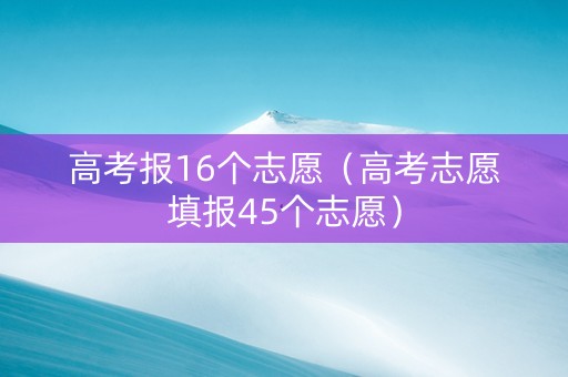 高考报16个志愿（高考志愿填报45个志愿）