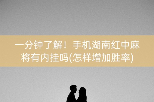 一分钟了解！手机湖南红中麻将有内挂吗(怎样增加胜率)