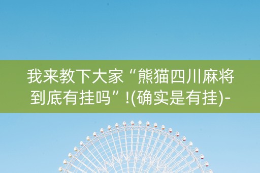 我来教下大家“熊猫四川麻将到底有挂吗”!(确实是有挂)-抖音
