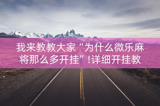 我来教教大家“为什么微乐麻将那么多开挂”!详细开挂教程-抖音