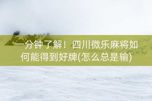 一分钟了解！四川微乐麻将如何能得到好牌(怎么总是输)