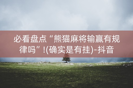 必看盘点“熊猫麻将输赢有规律吗”!(确实是有挂)-抖音