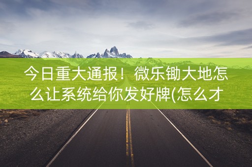 今日重大通报！微乐锄大地怎么让系统给你发好牌(怎么才可以赢)