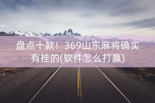 盘点十款！369山东麻将确实有挂的(软件怎么打赢)