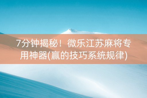7分钟揭秘！微乐江苏麻将专用神器(赢的技巧系统规律)