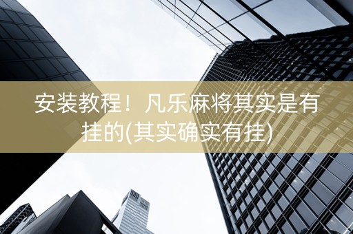 安装教程！凡乐麻将其实是有挂的(其实确实有挂)