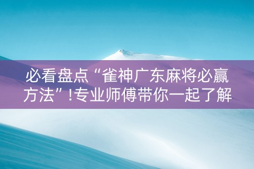 必看盘点“雀神广东麻将必赢方法”!专业师傅带你一起了解（详细教程）-抖音
