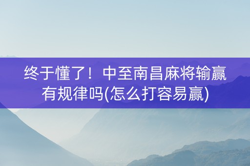 终于懂了！中至南昌麻将输赢有规律吗(怎么打容易赢)