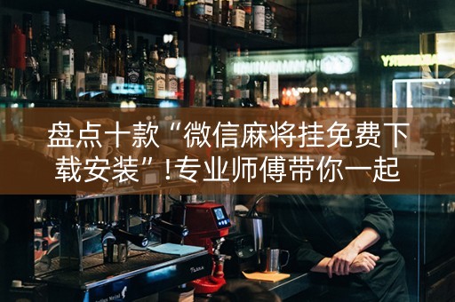 盘点十款“微信麻将挂免费下载安装”!专业师傅带你一起了解（详细教程）-抖音