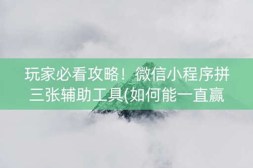 玩家必看攻略！微信小程序拼三张辅助工具(如何能一直赢)
