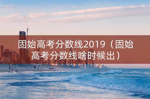 固始高考分数线2019（固始高考分数线啥时候出）