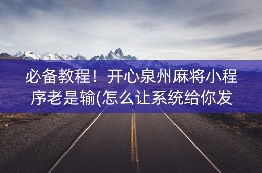 必备教程！开心泉州麻将小程序老是输(怎么让系统给你发好牌)