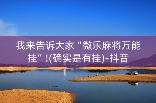 我来告诉大家“微乐麻将万能挂”!(确实是有挂)-抖音