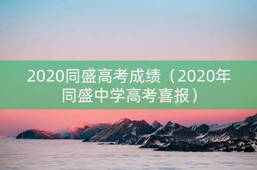 2020同盛高考成绩（2020年同盛中学高考喜报）
