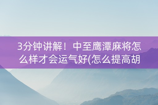 3分钟讲解！中至鹰潭麻将怎么样才会运气好(怎么提高胡牌率)