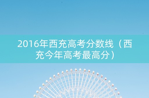 2016年西充高考分数线（西充今年高考最高分）