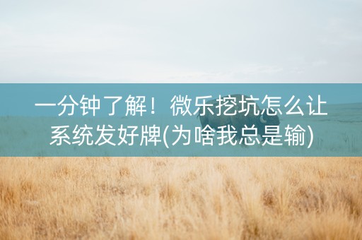 一分钟了解！微乐挖坑怎么让系统发好牌(为啥我总是输)