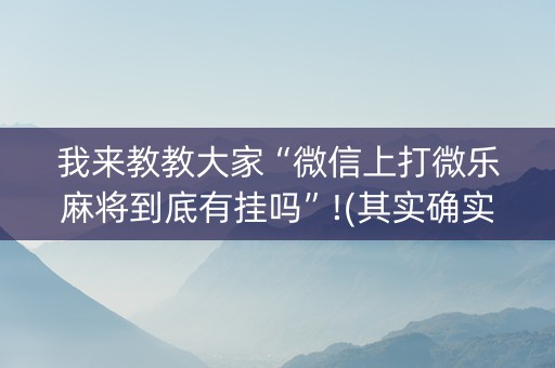 我来教教大家“微信上打微乐麻将到底有挂吗”!(其实确实有挂)-抖音