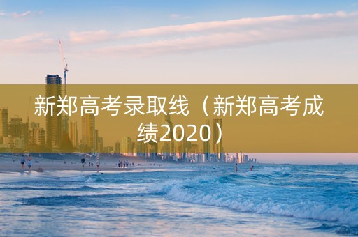 新郑高考录取线（新郑高考成绩2020）